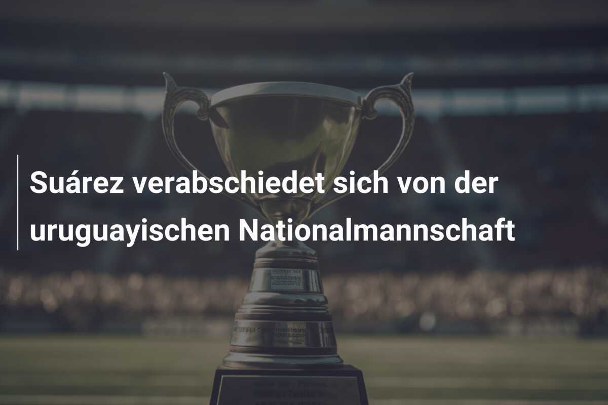 Suárez verabschiedet sich von der uruguayischen Nationalmannschaft