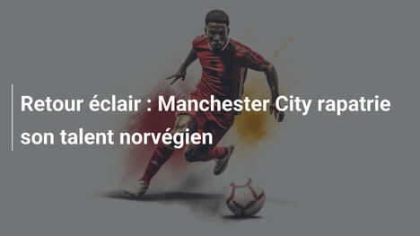 Retour éclair : Manchester City rapatrie son talent norvégien