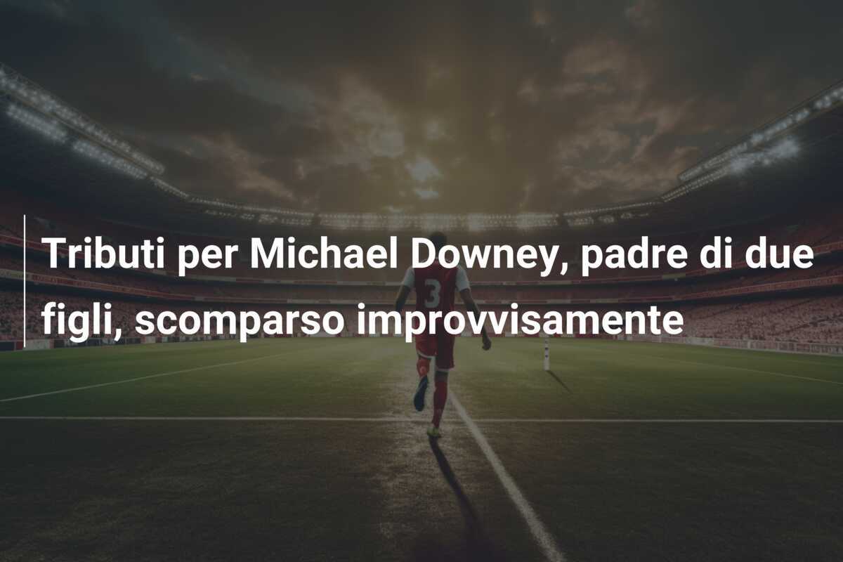 Tributi per Michael Downey, padre di due figli, scomparso improvvisamente