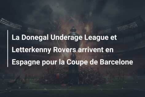 La Donegal Underage League et Letterkenny Rovers arrivent en Espagne pour la Coupe de Barcelone