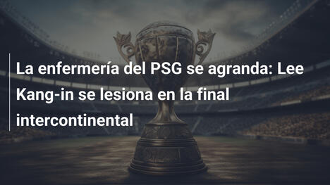 La enfermería del PSG se agranda: Lee Kang-in se lesiona en la final intercontinental
