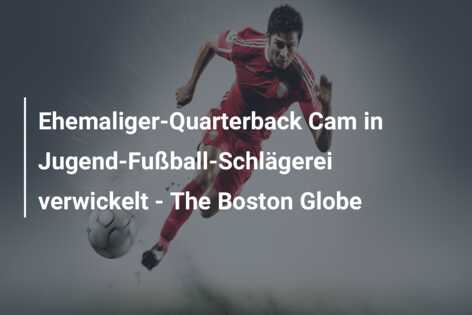 Ehemaliger-Quarterback Cam in Jugend-Fußball-Schlägerei verwickelt – The Boston Globe