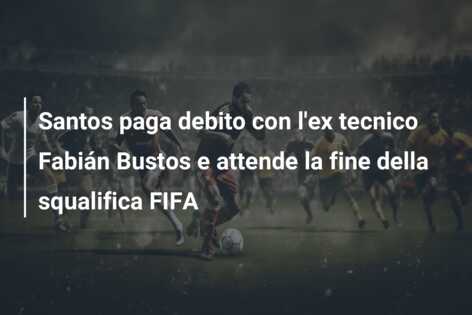 Santos paga debito con l’ex tecnico Fabián Bustos e attende la fine della squalifica FIFA