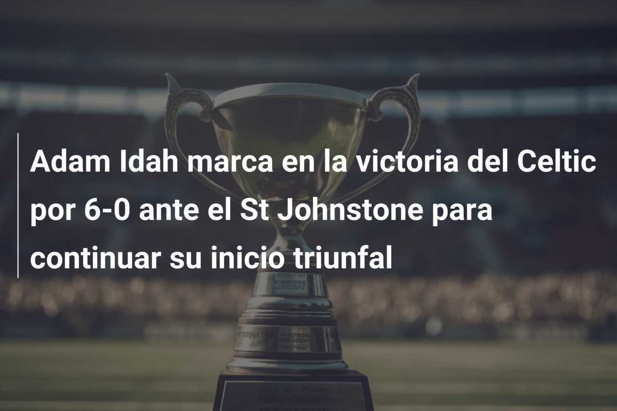 Adam Idah marca en la victoria del Celtic por 6-0 ante el St Johnstone para continuar su inicio triunfal
