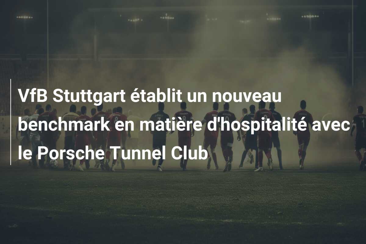 VfB Stuttgart établit un nouveau benchmark en matière d’hospitalité avec le Porsche Tunnel Club