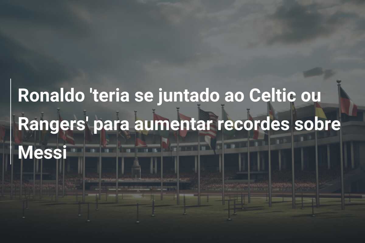 Ronaldo 'teria se juntado ao Celtic ou Rangers' para aumentar recordes sobre Messi