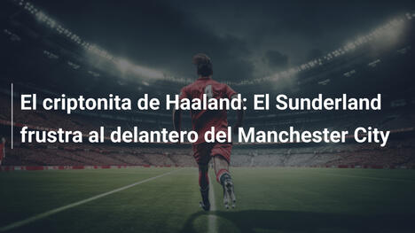 El criptonita de Haaland: El Sunderland frustra al delantero del Manchester City