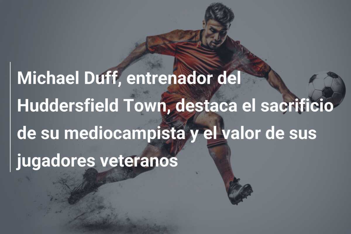 Michael Duff, entrenador del Huddersfield Town, destaca el sacrificio de su mediocampista y el valor de sus jugadores veteranos