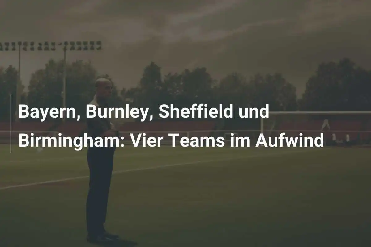 Bayern, Burnley, Sheffield und Birmingham: Vier Teams im Aufwind