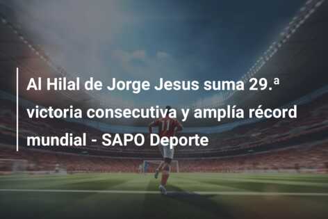 Al Hilal de Jorge Jesus suma 29.ª victoria consecutiva y amplía récord mundial – SAPO Deporte