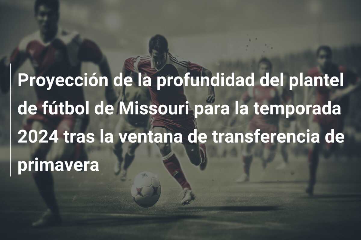 Proyección de la profundidad del plantel de fútbol de Missouri para la temporada 2024 tras la ventana de transferencia de primavera