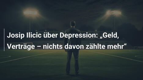 Josip Ilicic über Depression: „Geld, Verträge – nichts davon zählte mehr“