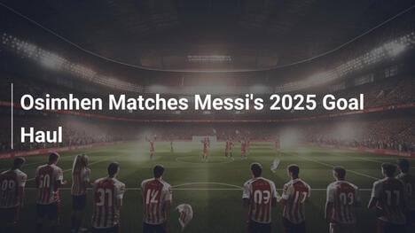 Osimhen Cân Bằng Kỷ Lục Bàn Thắng Của Messi Năm 2025