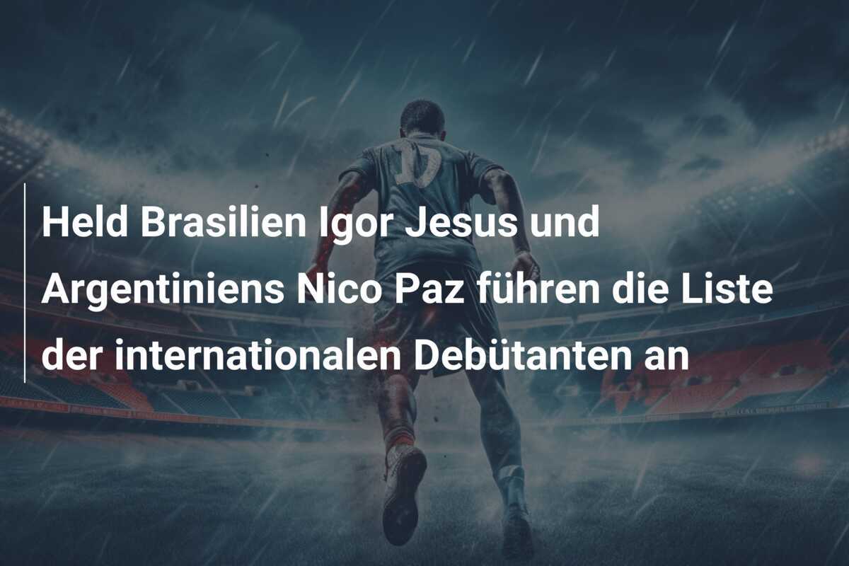 Held Brasilien Igor Jesus und Argentiniens Nico Paz führen die Liste der internationalen Debütanten an