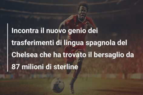 Incontra il nuovo genio dei trasferimenti di lingua spagnola del Chelsea che ha trovato il bersaglio da 87 milioni di sterline