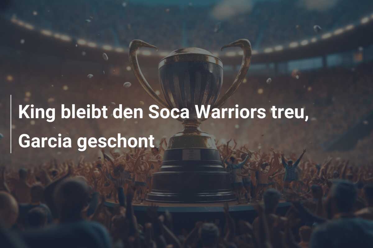King bleibt den Soca Warriors treu, Garcia geschont