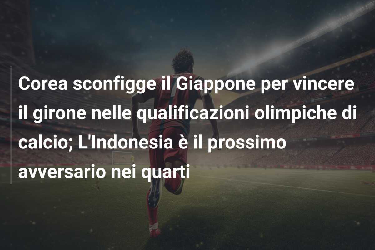 Corea sconfigge il Giappone per vincere il girone nelle qualificazioni olimpiche di calcio; L’Indonesia è il prossimo avversario nei quarti