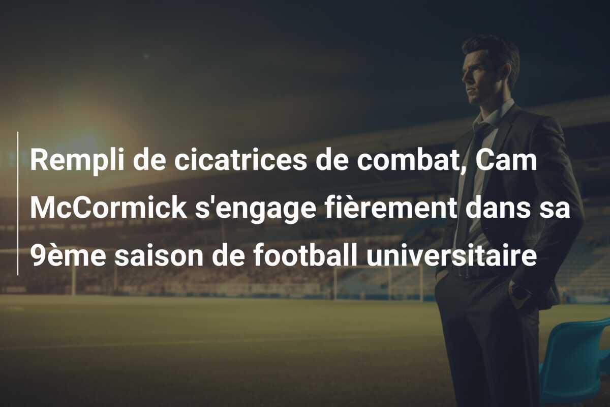 Rempli de cicatrices de combat, Cam McCormick s’engage fièrement dans sa 9ème saison de football universitaire