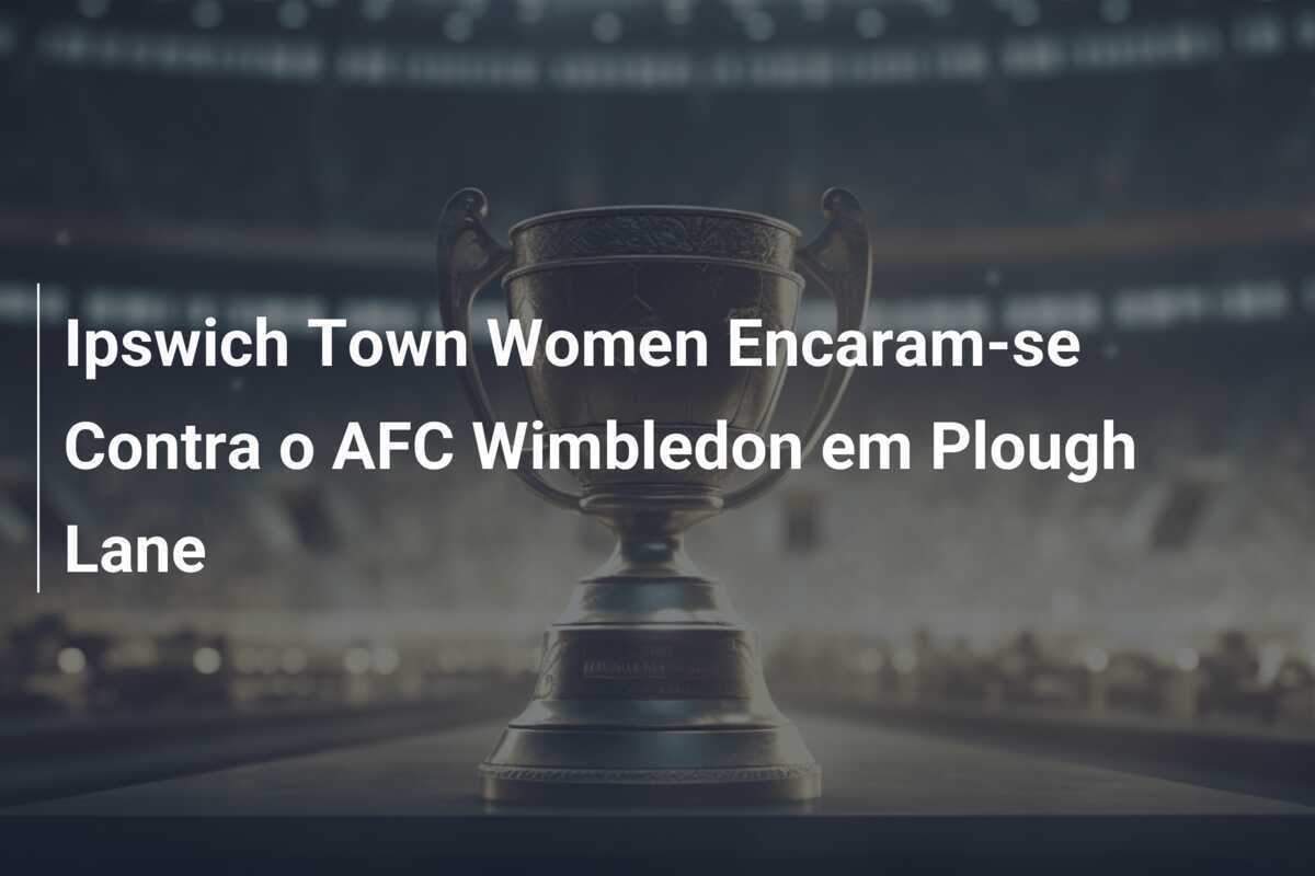 Ipswich Town Women Encaram-se Contra o AFC Wimbledon em Plough Lane