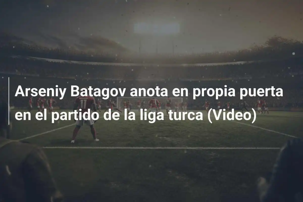 Arseniy Batagov anota en propia puerta en el partido de la liga turca (Video)