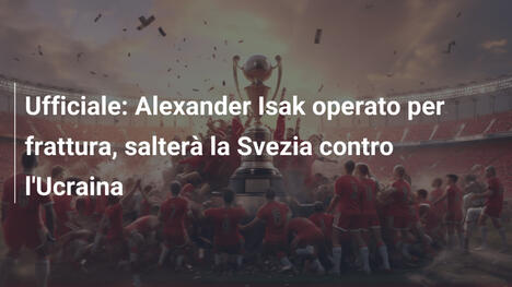 Ufficiale: Alexander Isak operato per frattura, salterà la Svezia contro l'Ucraina