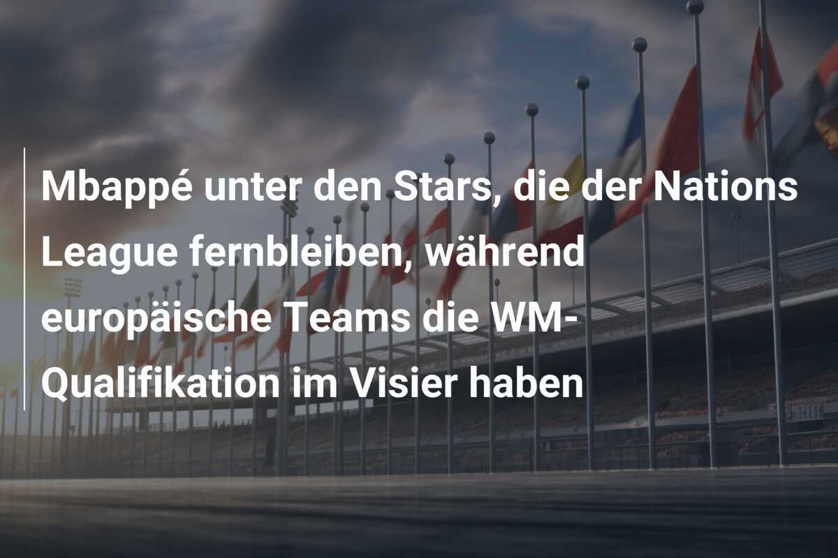Mbappé unter den Stars, die der Nations League fernbleiben, während europäische Teams die WM-Qualifikation im Visier haben