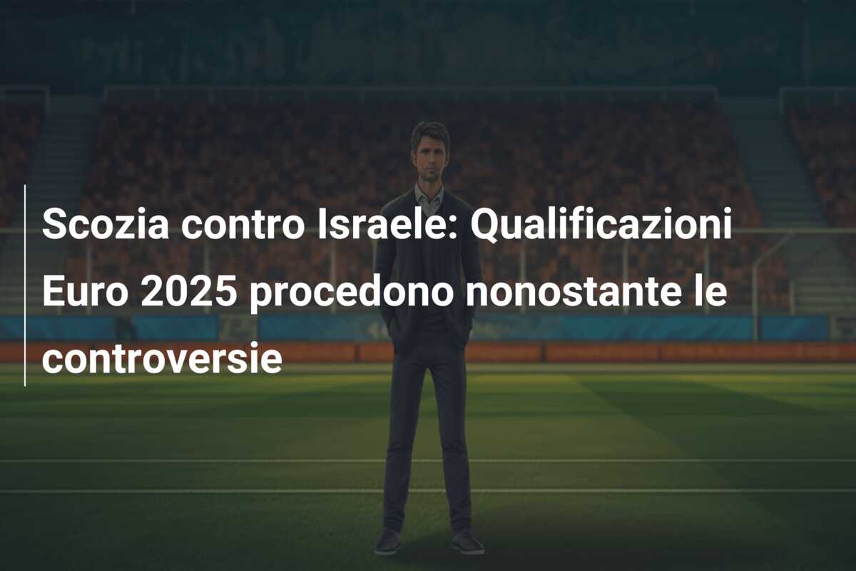 Scozia contro Israele: Qualificazioni Euro 2025 procedono nonostante le controversie