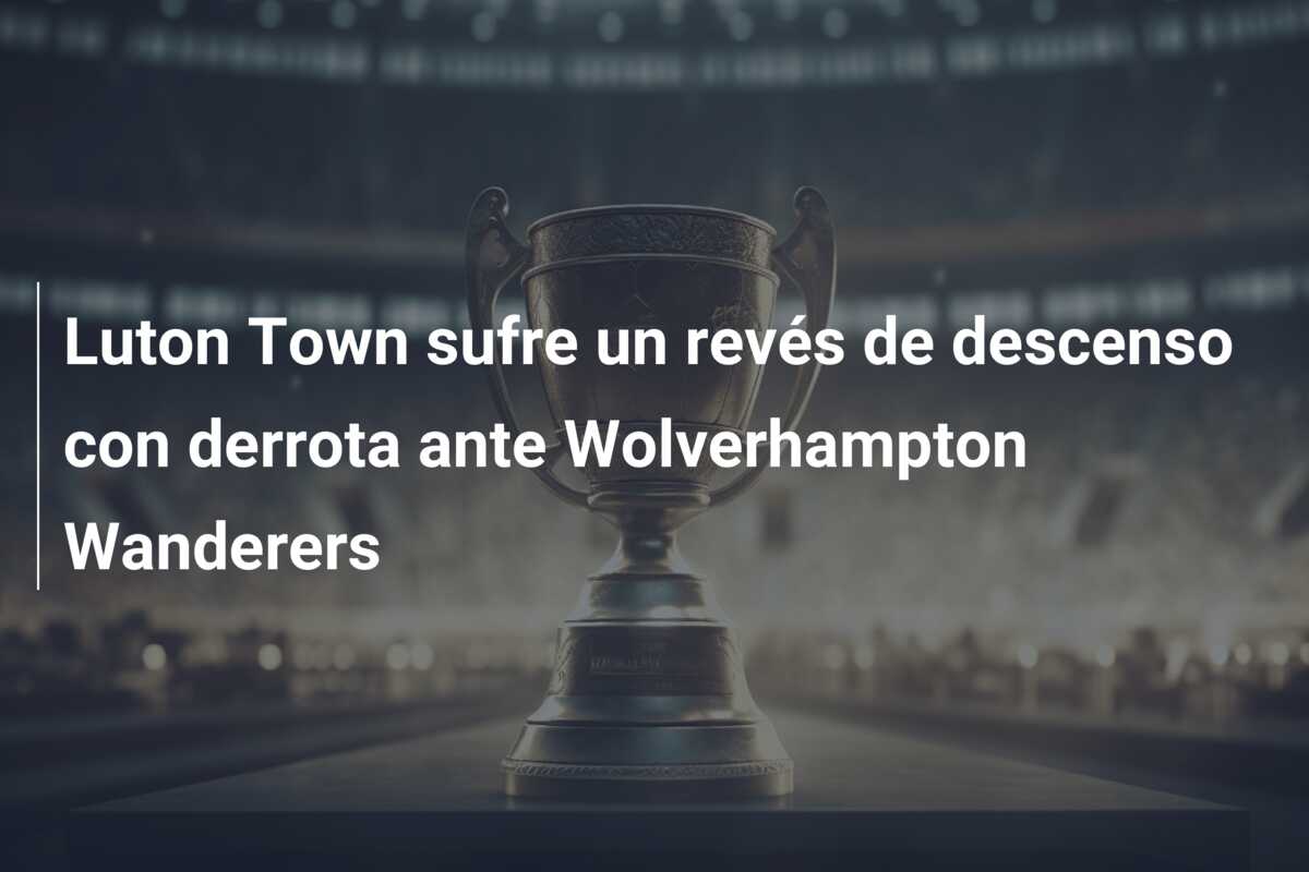 Luton Town sufre un revés de descenso con derrota ante Wolverhampton Wanderers