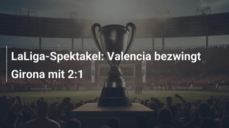 LaLiga-Spektakel: Valencia bezwingt Girona mit 2:1
