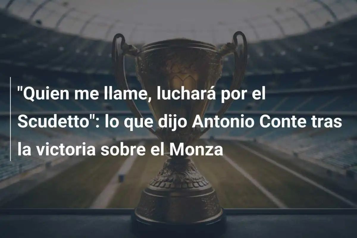 "Quien me llame, luchará por el Scudetto": lo que dijo Antonio Conte tras la victoria sobre el Monza