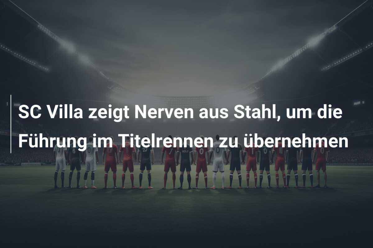 SC Villa zeigt Nerven aus Stahl, um die Führung im Titelrennen zu übernehmen