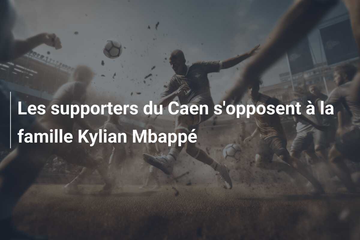 Les supporters du Caen s'opposent à la famille Kylian Mbappé