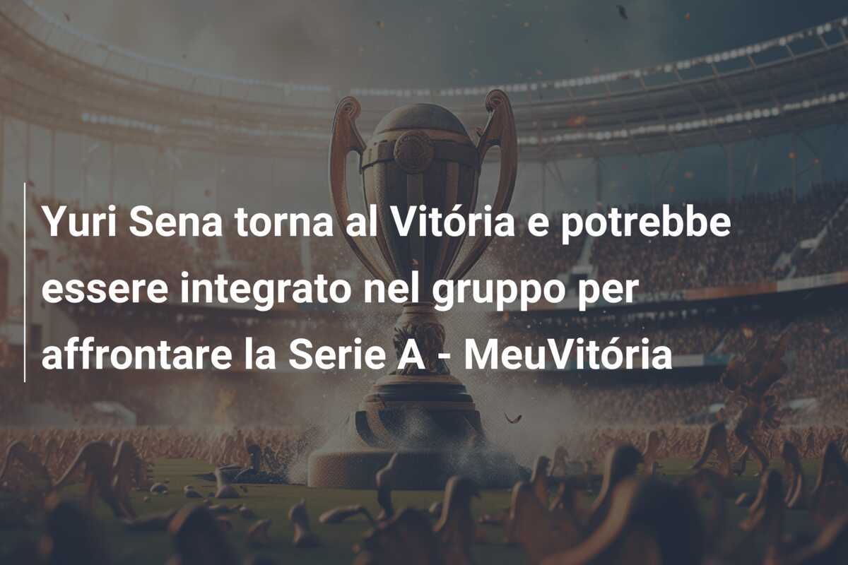 Yuri Sena torna al Vitória e potrebbe essere integrato nel gruppo per affrontare la Serie A – MeuVitória