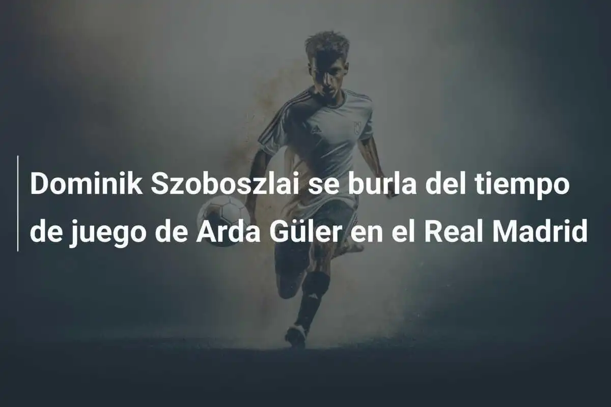 Dominik Szoboszlai se burla del tiempo de juego de Arda Güler en el Real Madrid