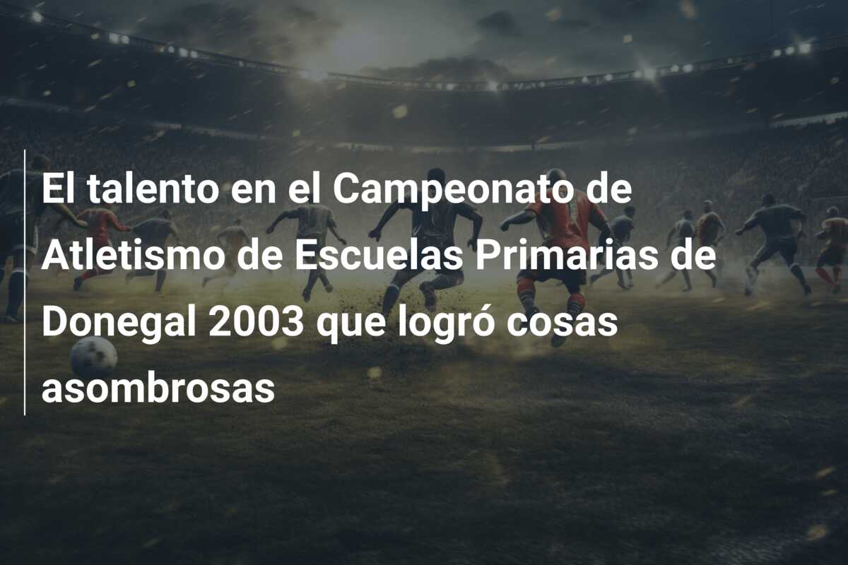 El talento en el Campeonato de Atletismo de Escuelas Primarias de Donegal 2003 que logró cosas asombrosas