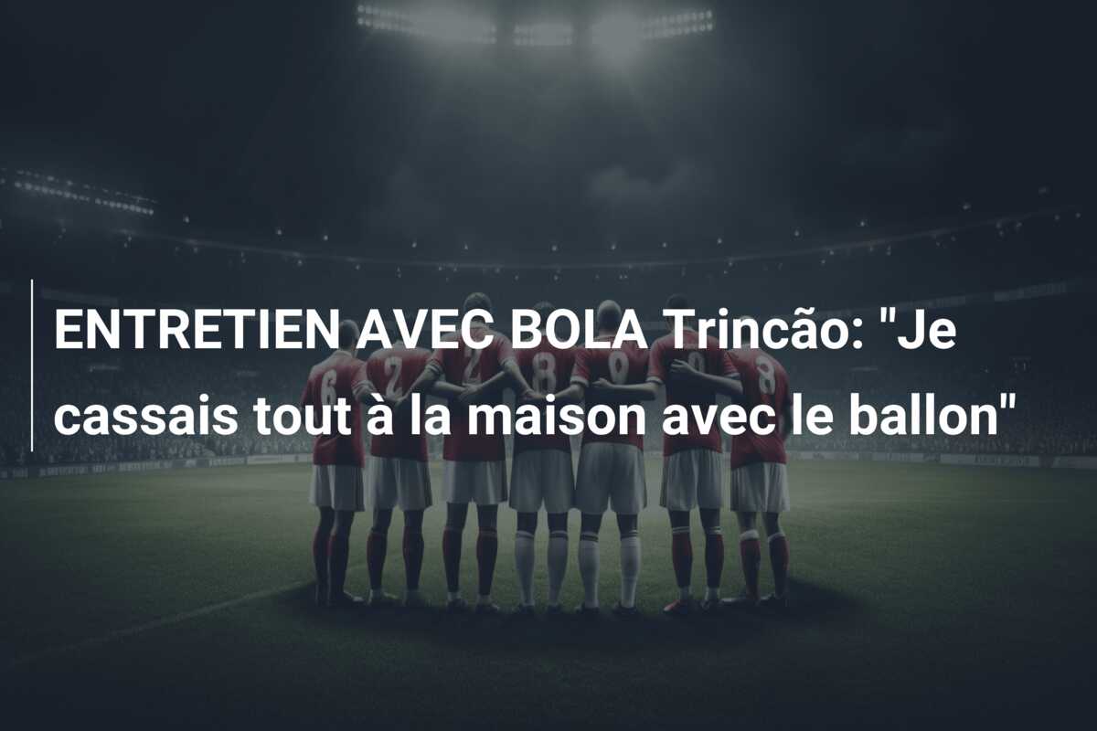 ENTRETIEN AVEC BOLA Trincão: “Je cassais tout à la maison avec le ballon”