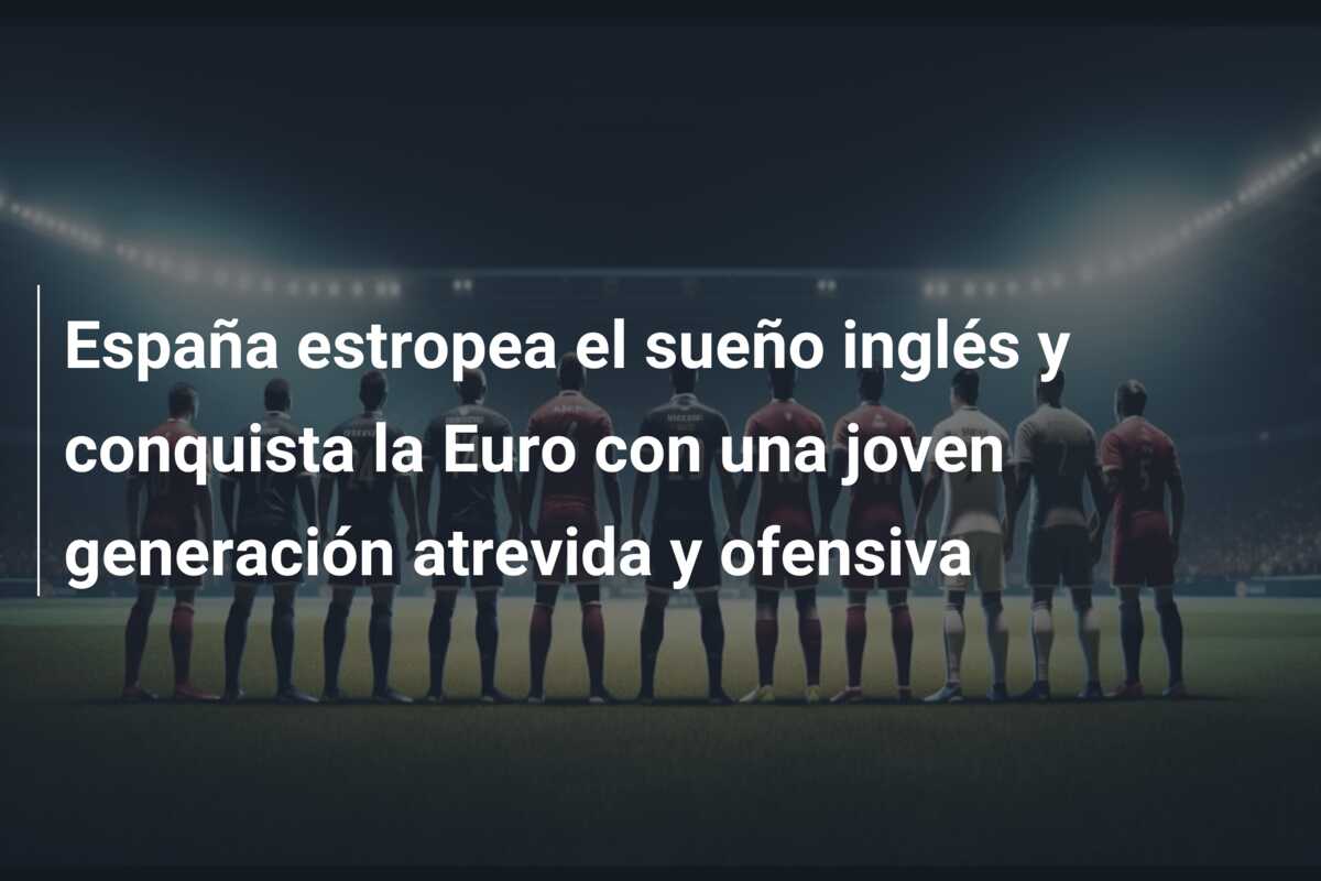 España estropea el sueño inglés y conquista la Euro con una joven generación atrevida y ofensiva