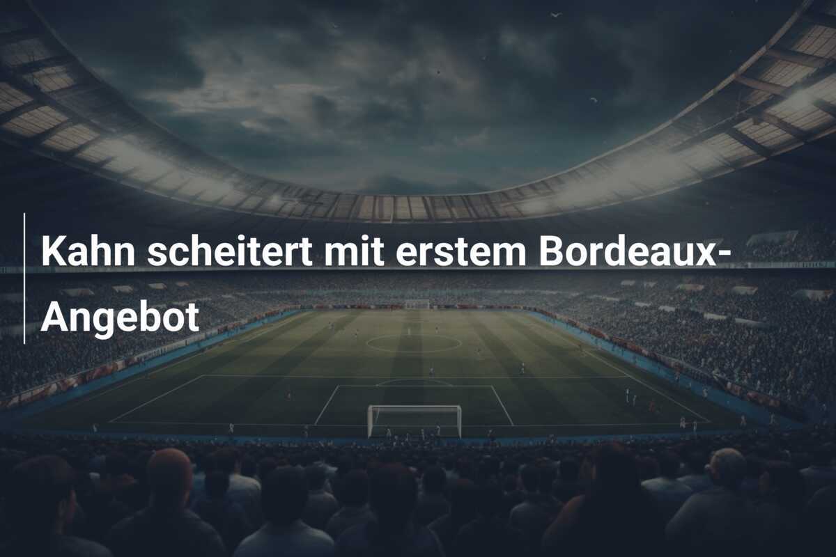 Kahn scheitert mit erstem Bordeaux-Angebot