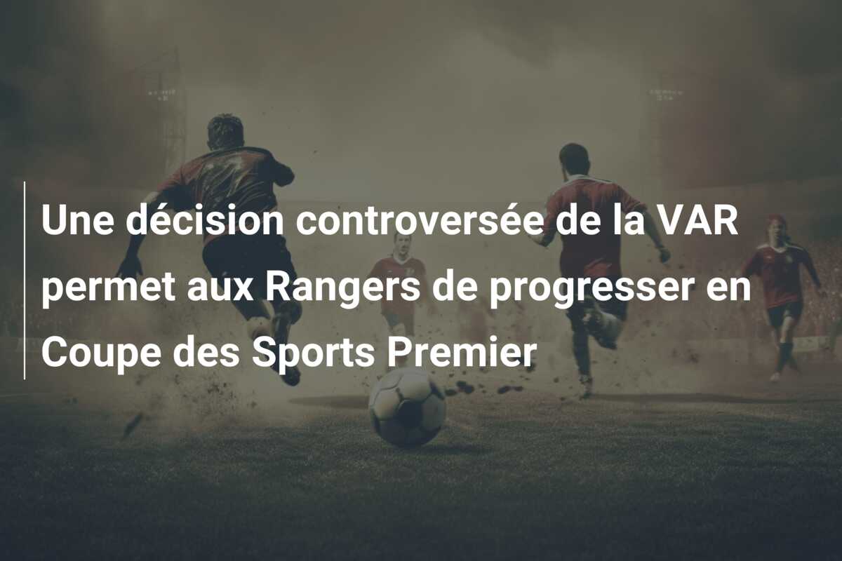 Une décision controversée de la VAR permet aux Rangers de progresser en Coupe des Sports Premier