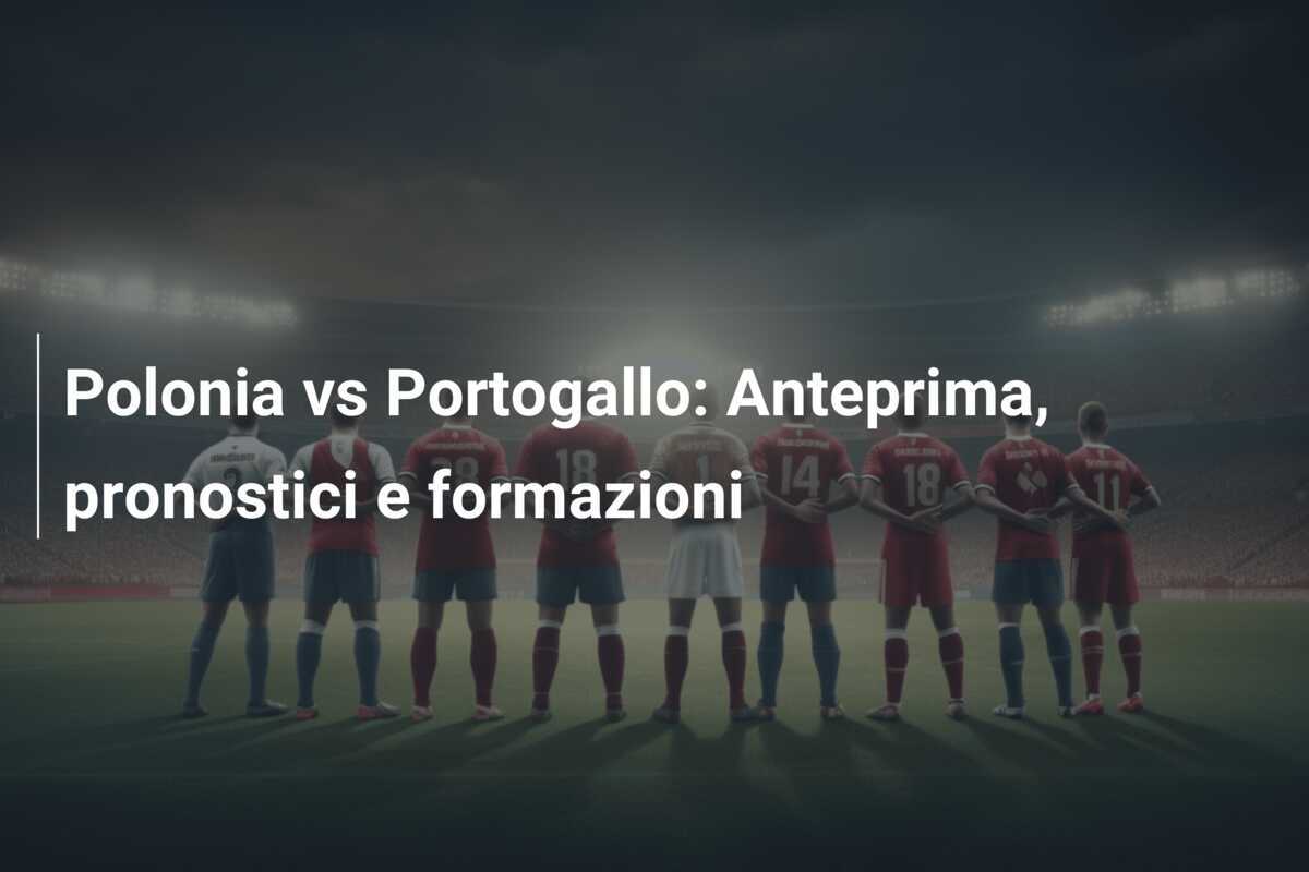 Polonia vs Portogallo: Anteprima, pronostici e formazioni