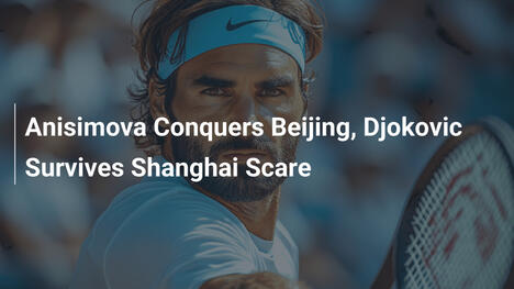 Anisimova erobert Peking, Djokovic übersteht Schrecken in Shanghai