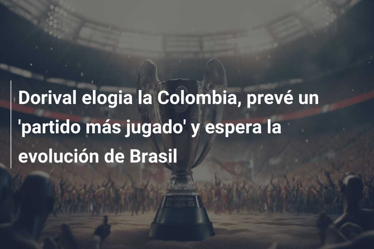 Dorival elogia la Colombia, prevé un ‘partido más jugado’ y espera la evolución de Brasil