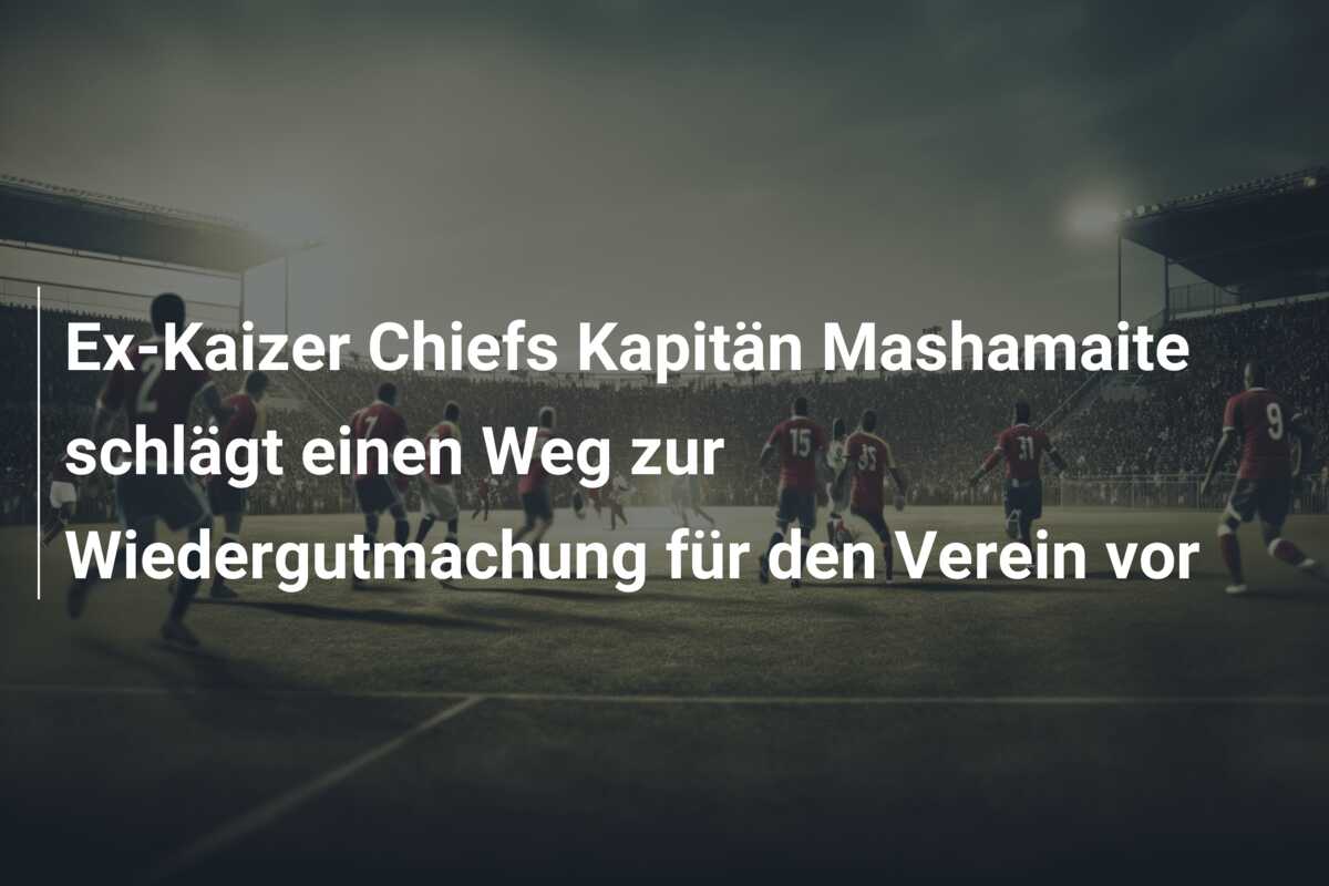 Ex-Kaizer Chiefs Kapitän Mashamaite schlägt einen Weg zur Wiedergutmachung für den Verein vor