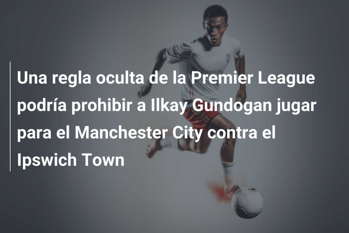 Una regla oculta de la Premier League podría prohibir a Ilkay Gundogan jugar para el Manchester City contra el Ipswich Town