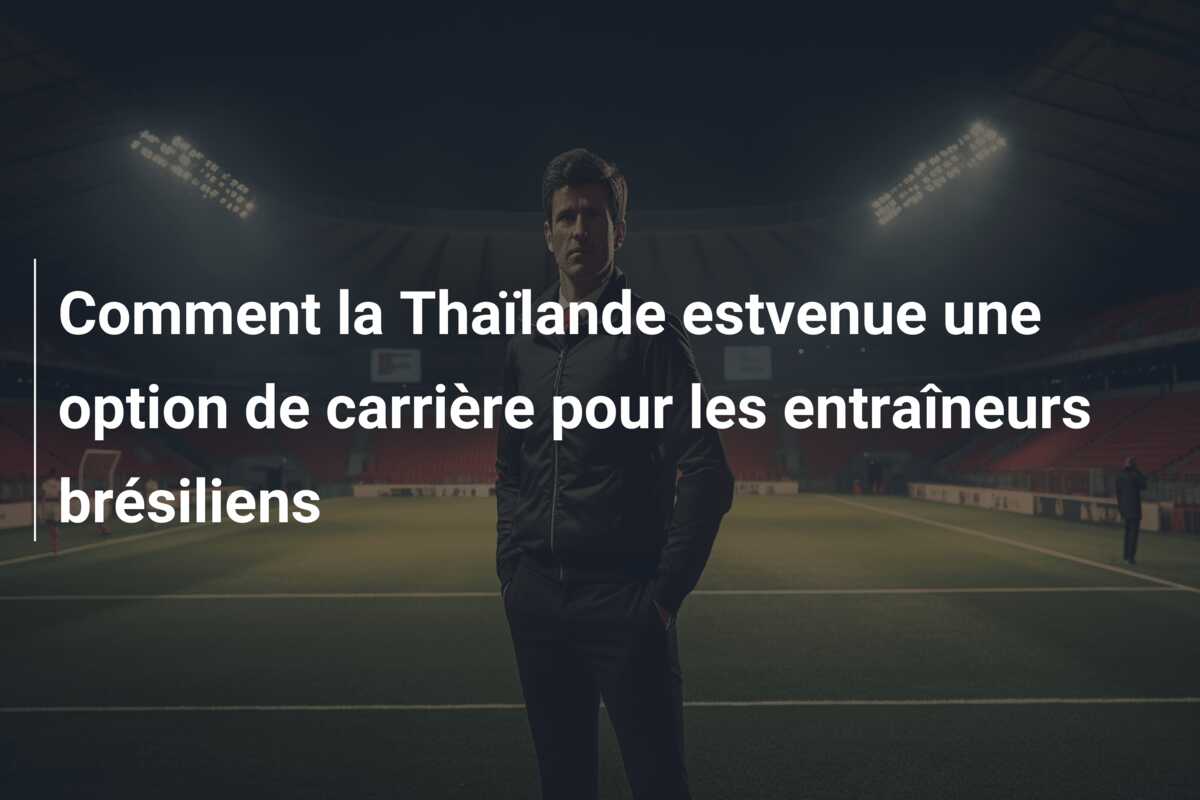 Comment la Thaïlande estvenue une option de carrière pour les entraîneurs brésiliens