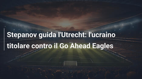 Stepanov guida l'Utrecht: l'ucraino titolare contro il Go Ahead Eagles