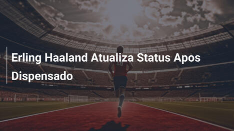 Erling Haaland Atualiza Status Apos Dispensado