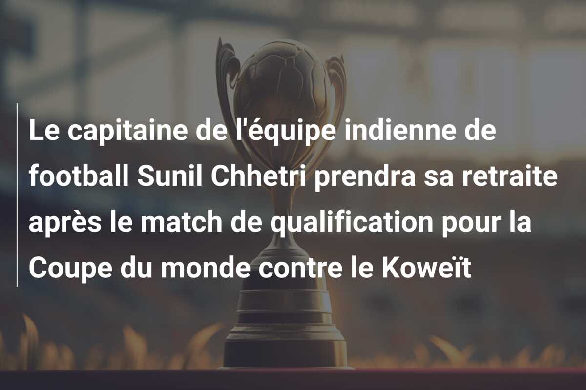 Le capitaine de l’équipe indienne de football Sunil Chhetri prendra sa retraite après le match de qualification pour la Coupe du monde contre le Koweït