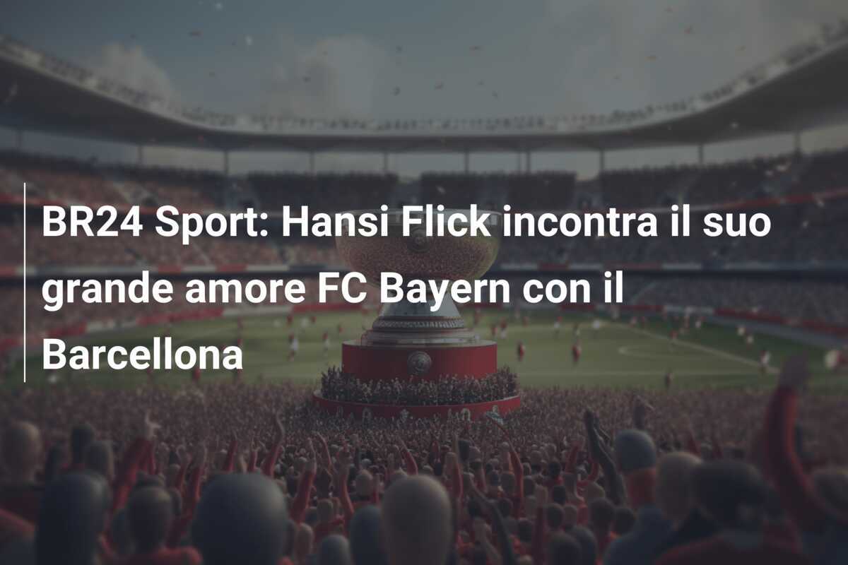 BR24 Sport: Hansi Flick incontra il suo grande amore FC Bayern con il Barcellona
