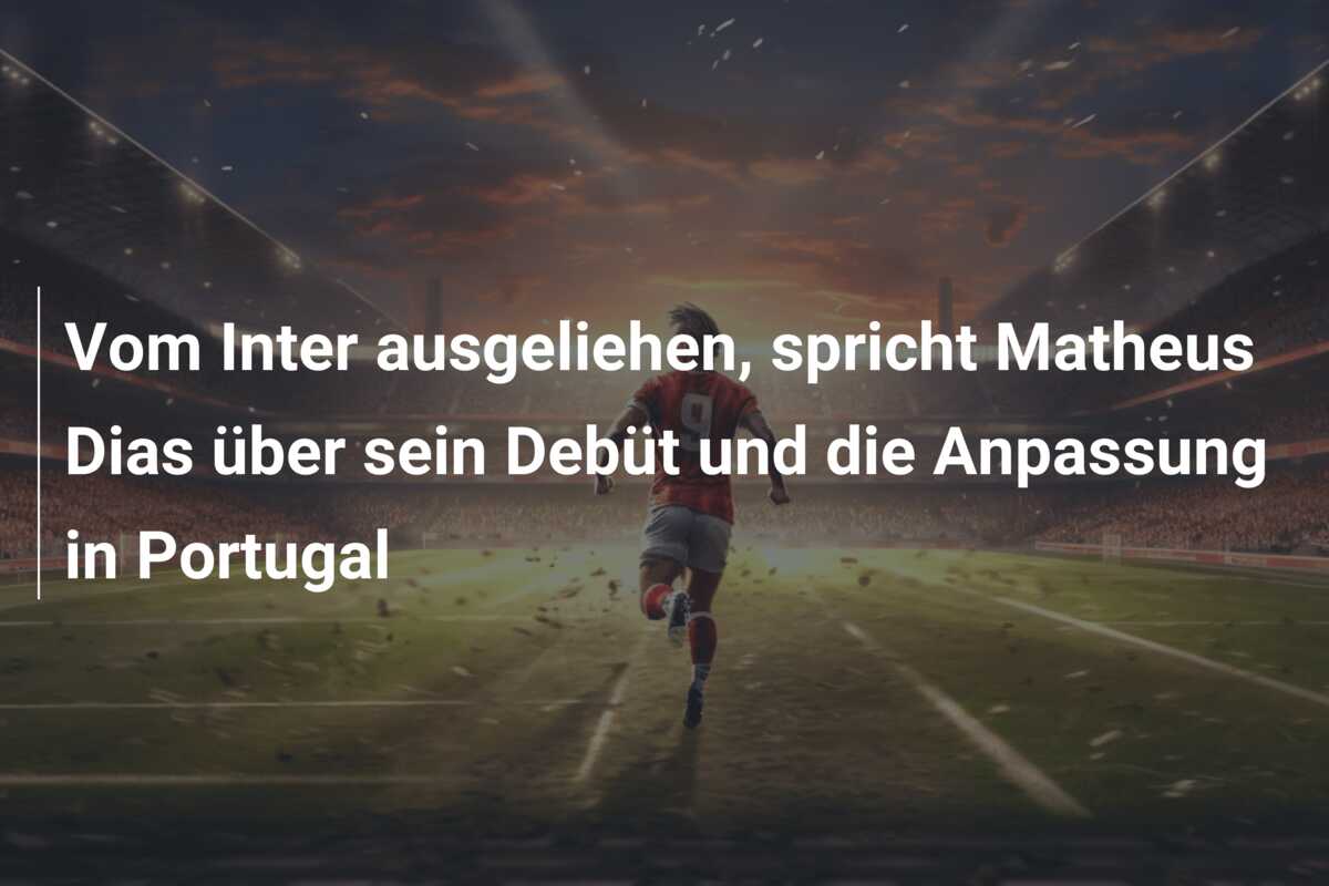 Vom Inter ausgeliehen, spricht Matheus Dias über sein Debüt und die Anpassung in Portugal